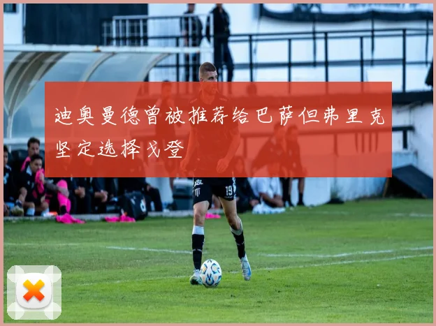 迪奥曼德曾被推荐给巴萨但弗里克坚定选择戈登