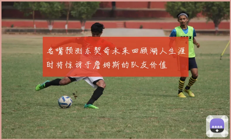 名嘴预测东契奇未来回顾湖人生涯时将惊讶于詹姆斯的队友价值
