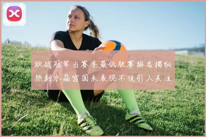 欧战冠军当赛季最低联赛排名揭秘热刺水晶宫国米表现不佳引人关注