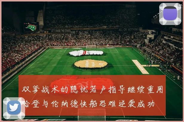 双爹战术的隐忧若卢指导继续重用哈登与伦纳德快船恐难逆袭成功