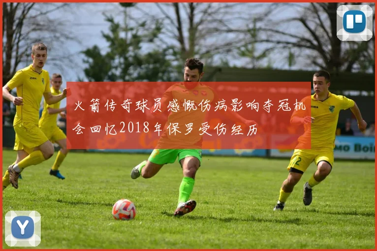 火箭传奇球员感慨伤病影响夺冠机会回忆2018年保罗受伤经历