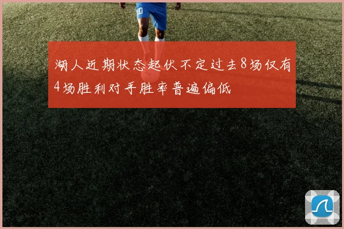 湖人近期状态起伏不定过去8场仅有4场胜利对手胜率普遍偏低
