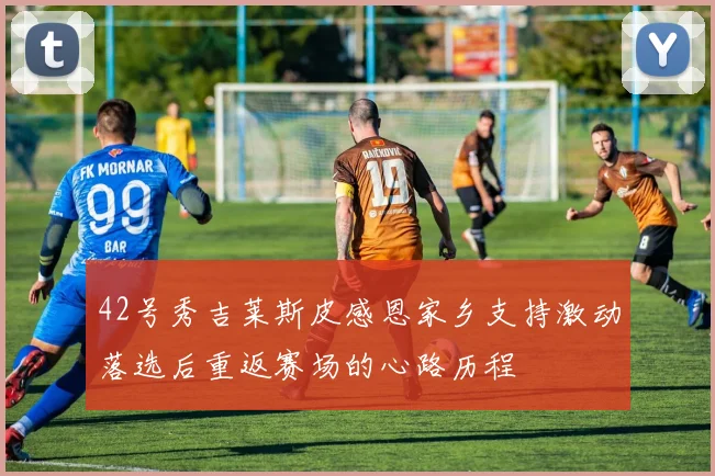 42号秀吉莱斯皮感恩家乡支持激动落选后重返赛场的心路历程
