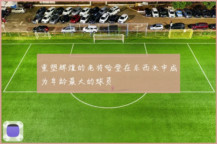 重塑辉煌的老将哈登在东西决中成为年龄最大的球员
