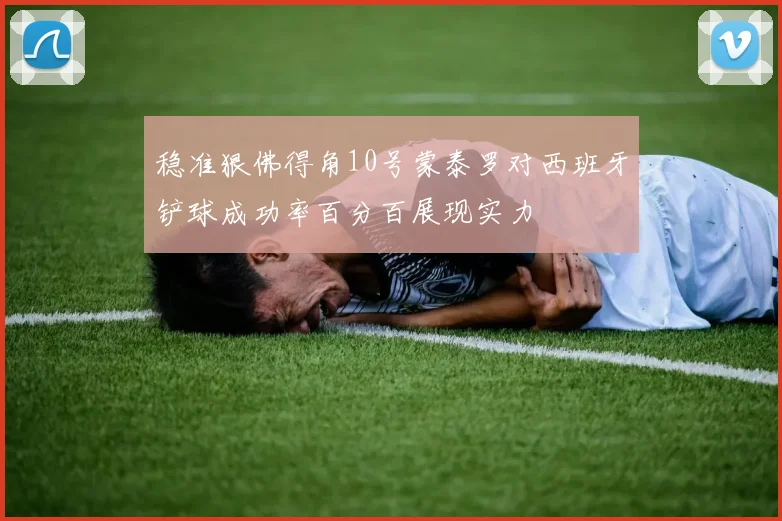 稳准狠佛得角10号蒙泰罗对西班牙铲球成功率百分百展现实力