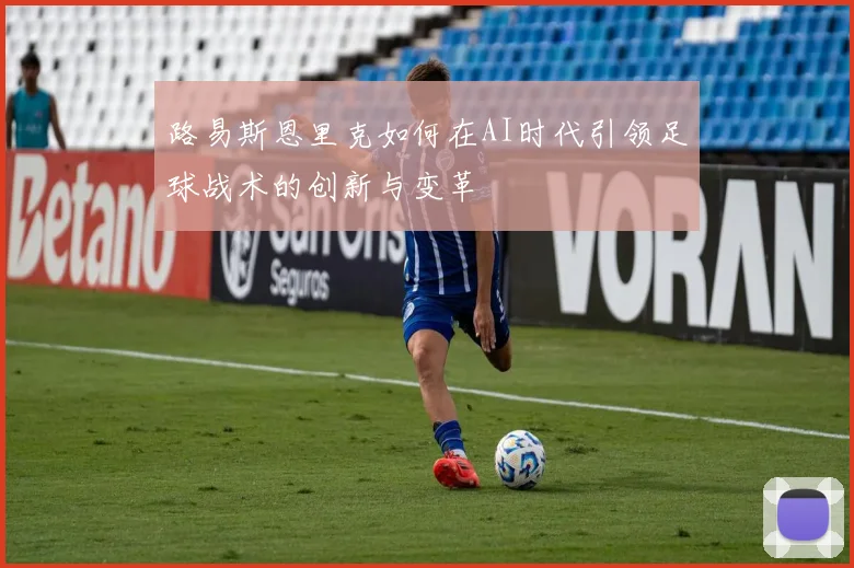 路易斯恩里克如何在AI时代引领足球战术的创新与变革