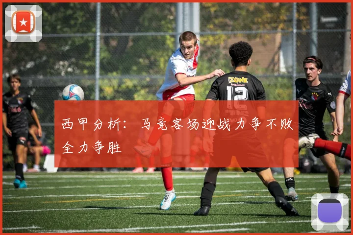 西甲分析：马竞客场迎战力争不败全力争胜