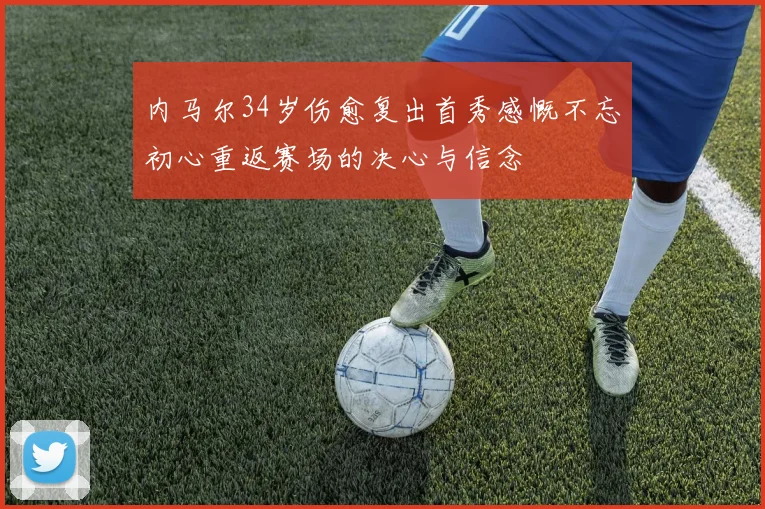 内马尔34岁伤愈复出首秀感慨不忘初心重返赛场的决心与信念