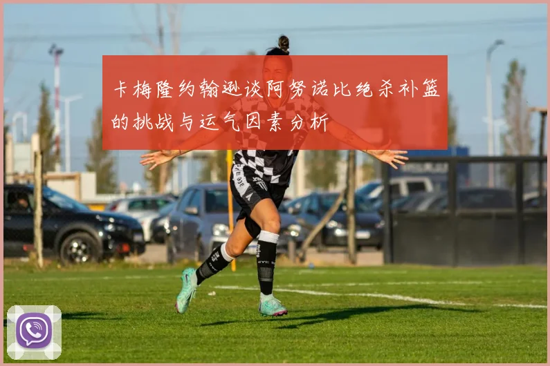 卡梅隆约翰逊谈阿努诺比绝杀补篮的挑战与运气因素分析