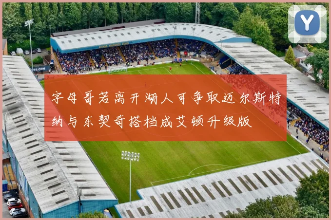 字母哥若离开湖人可争取迈尔斯特纳与东契奇搭档成艾顿升级版
