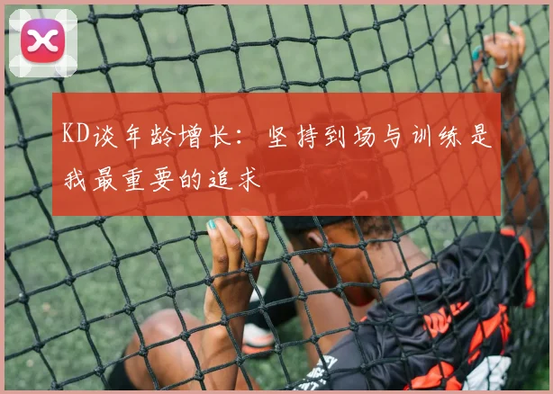 KD谈年龄增长：坚持到场与训练是我最重要的追求