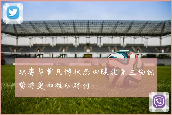 赵睿与曾凡博状态回暖北京主场优势将更加难以对付